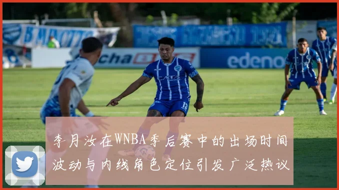 李月汝在WNBA季后赛中的出场时间波动与内线角色定位引发广泛热议