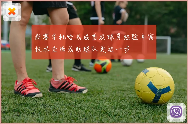 新赛季托哈或成首发球员经验丰富技术全面或助球队更进一步