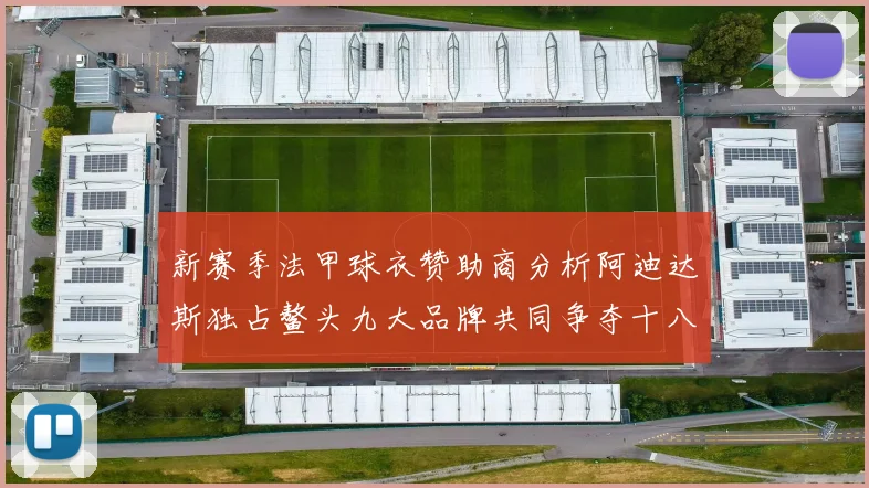 新赛季法甲球衣赞助商分析阿迪达斯独占鳌头九大品牌共同争夺十八支球队